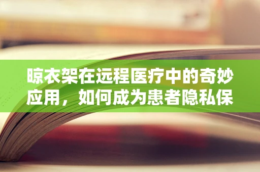 晾衣架在远程医疗中的奇妙应用，如何成为患者隐私保护的隐形卫士？