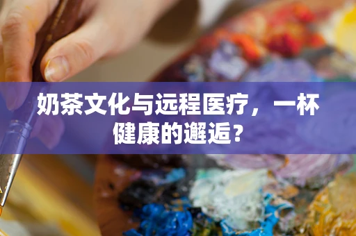奶茶文化与远程医疗，一杯健康的邂逅？