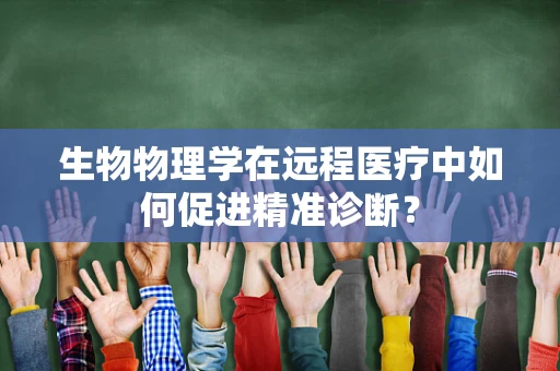 生物物理学在远程医疗中如何促进精准诊断？