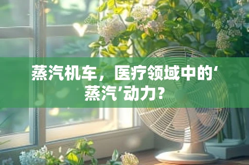 蒸汽机车，医疗领域中的‘蒸汽’动力？