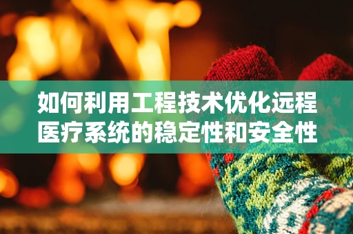 如何利用工程技术优化远程医疗系统的稳定性和安全性？