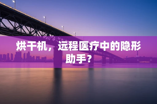 烘干机，远程医疗中的隐形助手？