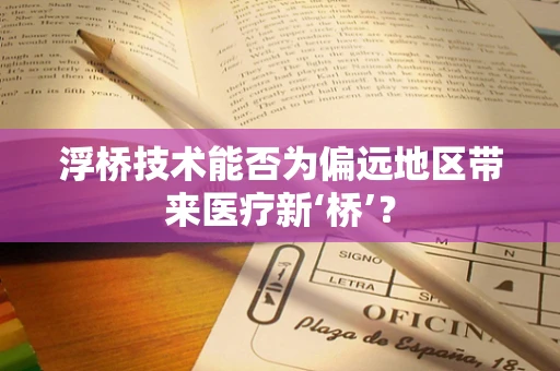 浮桥技术能否为偏远地区带来医疗新‘桥’？