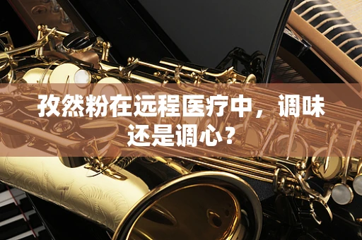 孜然粉在远程医疗中，调味还是调心？