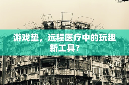 游戏垫，远程医疗中的玩趣新工具？