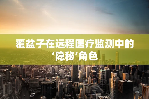 覆盆子在远程医疗监测中的‘隐秘’角色