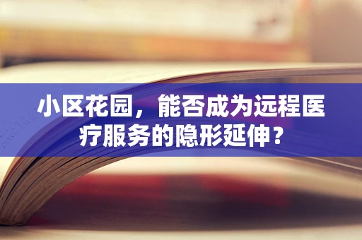小区花园，能否成为远程医疗服务的隐形延伸？