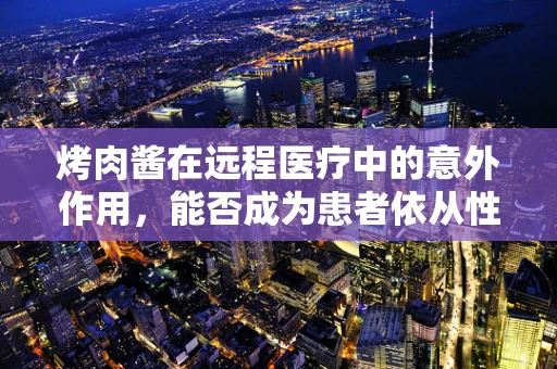 烤肉酱在远程医疗中的意外作用，能否成为患者依从性的新‘调味剂’？