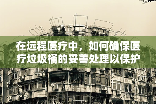在远程医疗中，如何确保医疗垃圾桶的妥善处理以保护患者隐私？