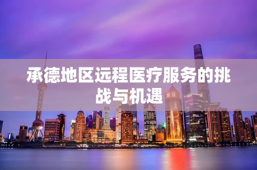 承德地区远程医疗服务的挑战与机遇