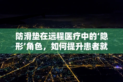 防滑垫在远程医疗中的‘隐形’角色，如何提升患者就医体验？