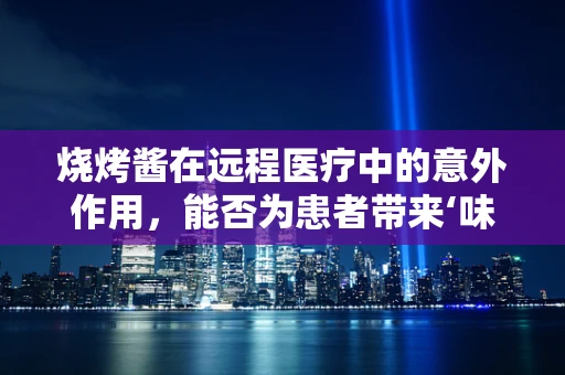 烧烤酱在远程医疗中的意外作用，能否为患者带来‘味觉治疗’的新篇章？