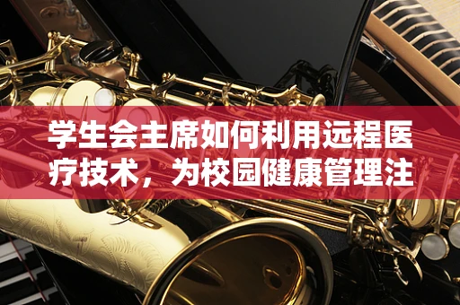 学生会主席如何利用远程医疗技术，为校园健康管理注入新活力？