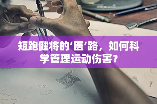短跑健将的‘医’路，如何科学管理运动伤害？