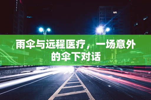 雨伞与远程医疗，一场意外的伞下对话