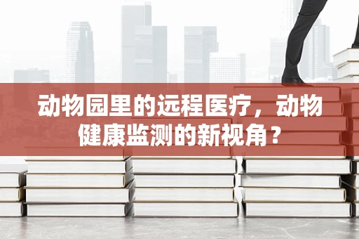 动物园里的远程医疗，动物健康监测的新视角？