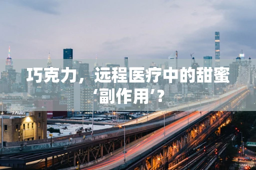 巧克力，远程医疗中的甜蜜‘副作用’？