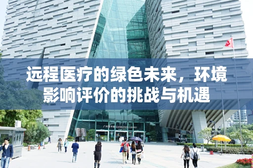远程医疗的绿色未来，环境影响评价的挑战与机遇