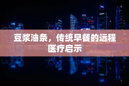豆浆油条，传统早餐的远程医疗启示