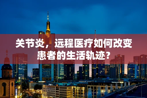 关节炎，远程医疗如何改变患者的生活轨迹？