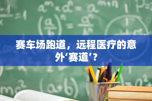 赛车场跑道，远程医疗的意外‘赛道’？