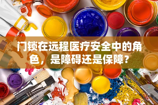 门锁在远程医疗安全中的角色，是障碍还是保障？