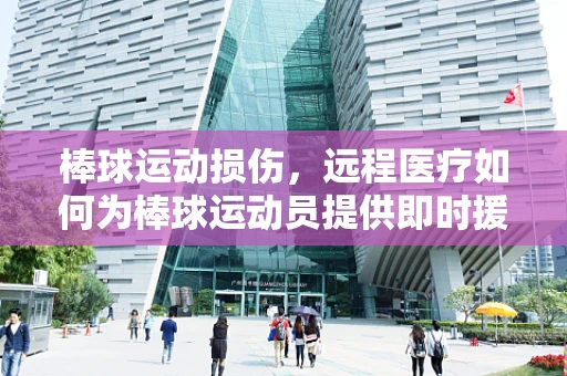 棒球运动损伤，远程医疗如何为棒球运动员提供即时援助？