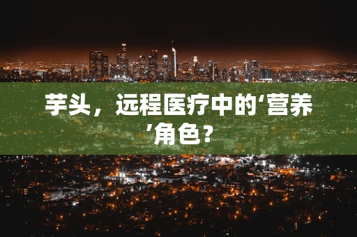 芋头，远程医疗中的‘营养’角色？