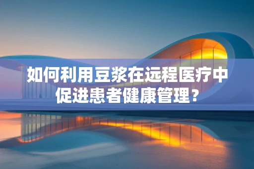 如何利用豆浆在远程医疗中促进患者健康管理？