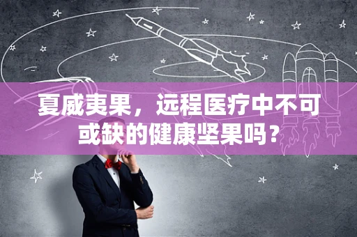 夏威夷果，远程医疗中不可或缺的健康坚果吗？