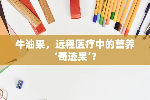 牛油果，远程医疗中的营养‘奇迹果’？