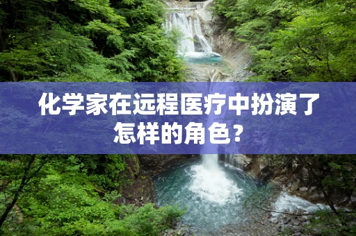 化学家在远程医疗中扮演了怎样的角色？