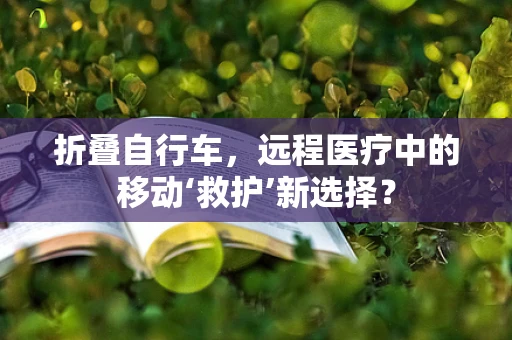 折叠自行车，远程医疗中的移动‘救护’新选择？