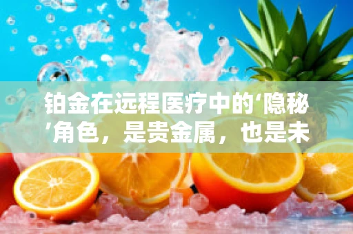 铂金在远程医疗中的‘隐秘’角色，是贵金属，也是未来医疗的催化剂？