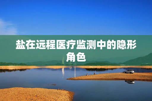 盐在远程医疗监测中的隐形角色