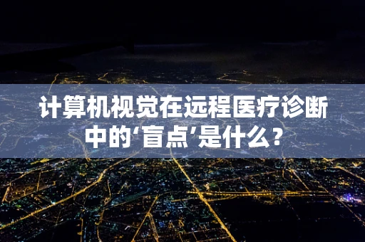 计算机视觉在远程医疗诊断中的‘盲点’是什么？
