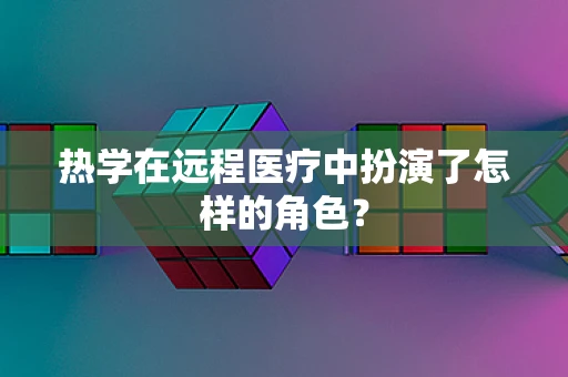 热学在远程医疗中扮演了怎样的角色？