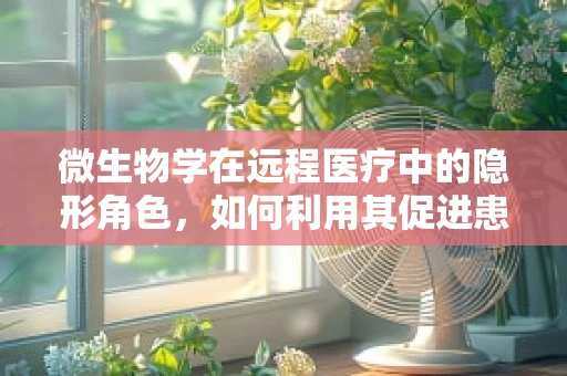 微生物学在远程医疗中的隐形角色，如何利用其促进患者诊断与治疗？