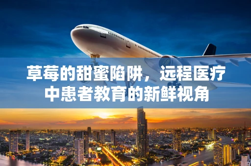 草莓的甜蜜陷阱，远程医疗中患者教育的新鲜视角