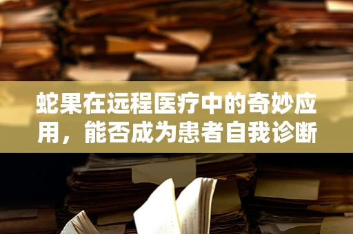 蛇果在远程医疗中的奇妙应用，能否成为患者自我诊断的智慧果？