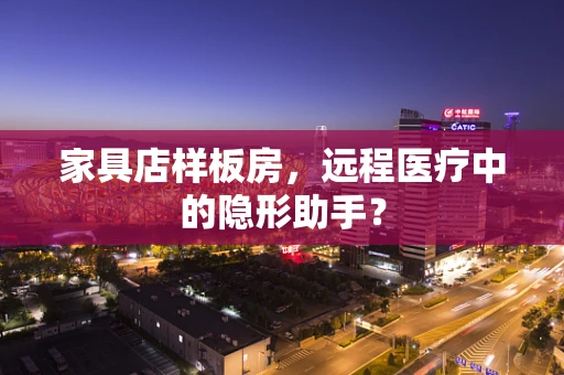 家具店样板房，远程医疗中的隐形助手？