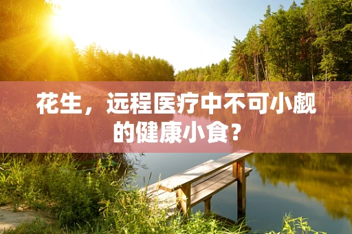花生，远程医疗中不可小觑的健康小食？