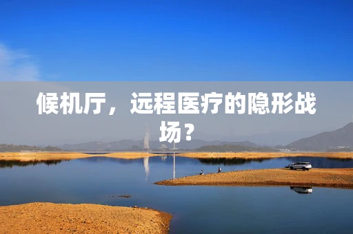 候机厅，远程医疗的隐形战场？