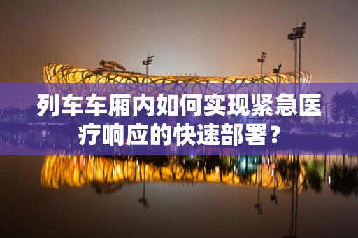 列车车厢内如何实现紧急医疗响应的快速部署？