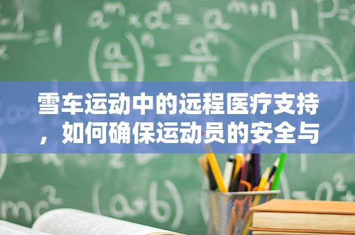 雪车运动中的远程医疗支持，如何确保运动员的安全与高效恢复？