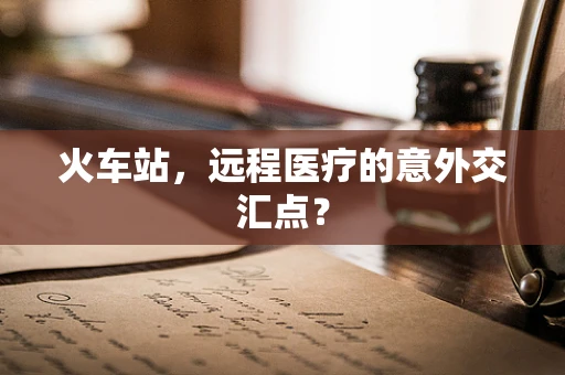 火车站，远程医疗的意外交汇点？