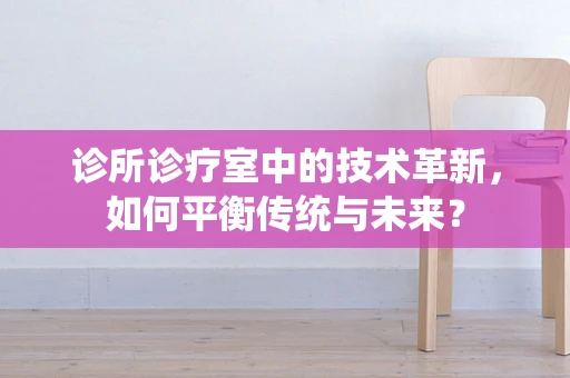 诊所诊疗室中的技术革新，如何平衡传统与未来？
