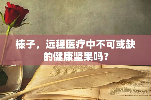 榛子，远程医疗中不可或缺的健康坚果吗？
