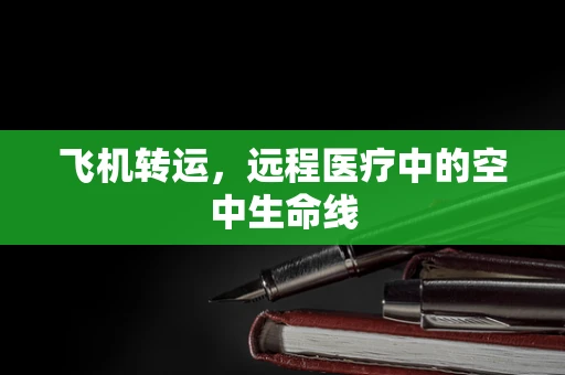 飞机转运，远程医疗中的空中生命线