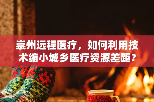 崇州远程医疗，如何利用技术缩小城乡医疗资源差距？